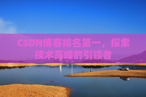 CSDN博客排名第一，探索技术高峰的引领者